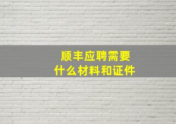 顺丰应聘需要什么材料和证件