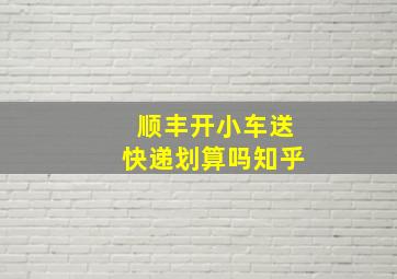 顺丰开小车送快递划算吗知乎