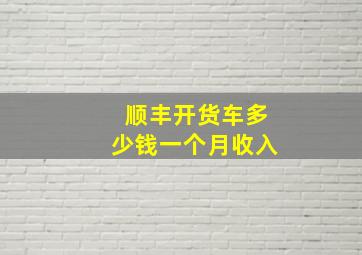 顺丰开货车多少钱一个月收入