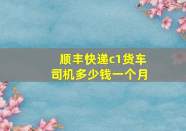 顺丰快递c1货车司机多少钱一个月