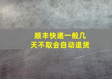 顺丰快递一般几天不取会自动退货