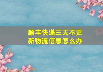 顺丰快递三天不更新物流信息怎么办