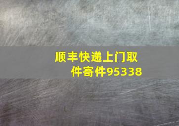 顺丰快递上门取件寄件95338