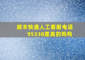 顺丰快递人工客服电话95338是真的吗吗