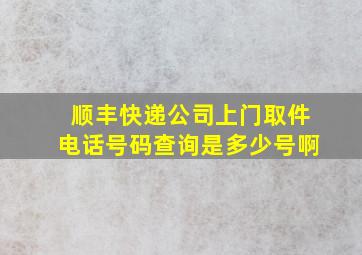 顺丰快递公司上门取件电话号码查询是多少号啊