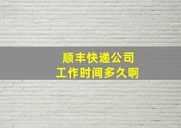 顺丰快递公司工作时间多久啊