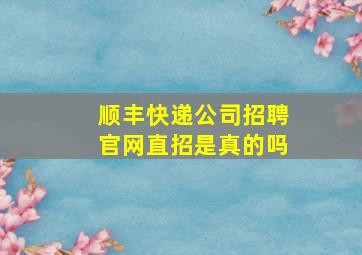 顺丰快递公司招聘官网直招是真的吗