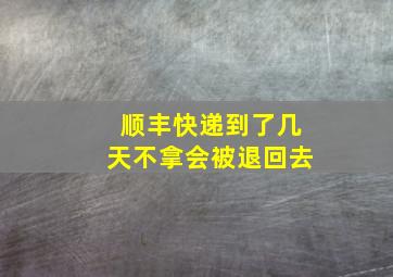 顺丰快递到了几天不拿会被退回去