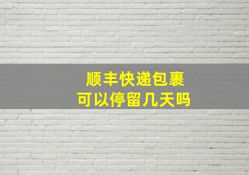 顺丰快递包裹可以停留几天吗