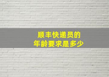 顺丰快递员的年龄要求是多少