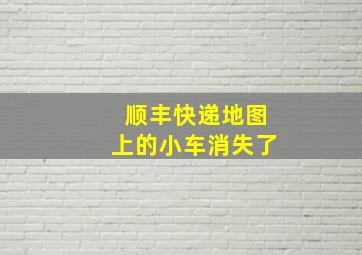 顺丰快递地图上的小车消失了