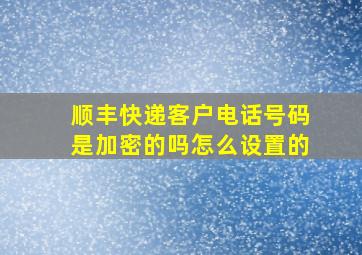 顺丰快递客户电话号码是加密的吗怎么设置的