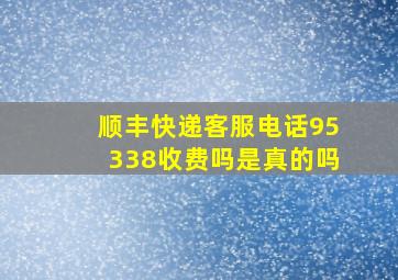 顺丰快递客服电话95338收费吗是真的吗