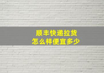 顺丰快递拉货怎么样便宜多少