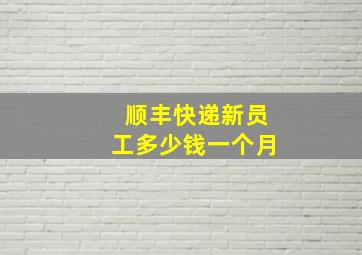 顺丰快递新员工多少钱一个月