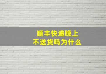 顺丰快递晚上不送货吗为什么