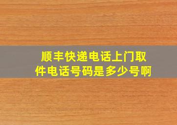 顺丰快递电话上门取件电话号码是多少号啊