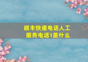 顺丰快递电话人工服务电话1是什么