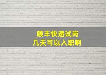 顺丰快递试岗几天可以入职啊