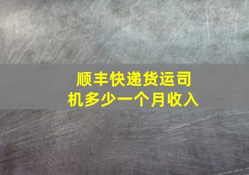 顺丰快递货运司机多少一个月收入