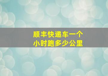 顺丰快递车一个小时跑多少公里