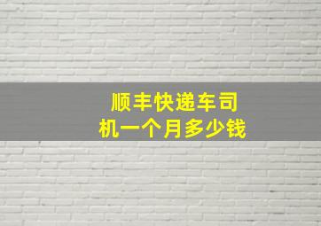 顺丰快递车司机一个月多少钱