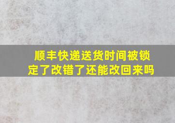 顺丰快递送货时间被锁定了改错了还能改回来吗