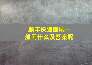 顺丰快递面试一般问什么及答案呢