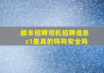 顺丰招聘司机招聘信息c1是真的吗吗安全吗