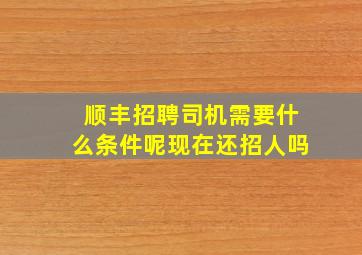 顺丰招聘司机需要什么条件呢现在还招人吗