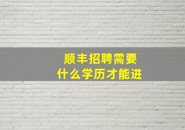 顺丰招聘需要什么学历才能进