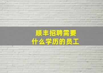 顺丰招聘需要什么学历的员工