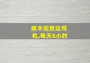 顺丰招货运司机,每天8小时