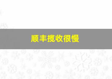 顺丰揽收很慢