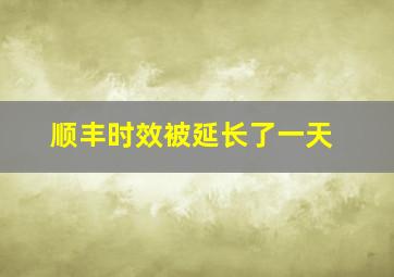 顺丰时效被延长了一天