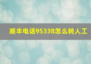 顺丰电话95338怎么转人工