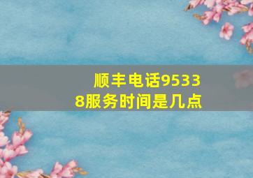 顺丰电话95338服务时间是几点