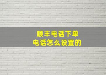 顺丰电话下单电话怎么设置的