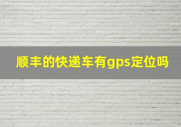 顺丰的快递车有gps定位吗