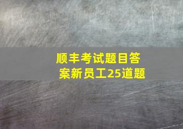 顺丰考试题目答案新员工25道题