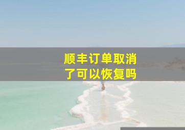 顺丰订单取消了可以恢复吗