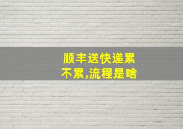 顺丰送快递累不累,流程是啥