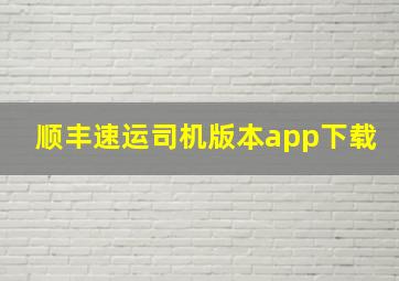 顺丰速运司机版本app下载