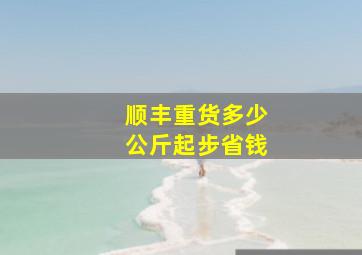 顺丰重货多少公斤起步省钱