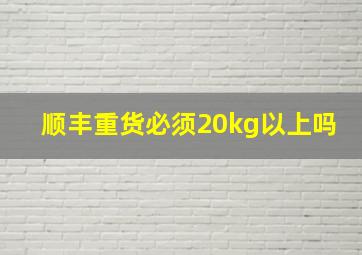 顺丰重货必须20kg以上吗