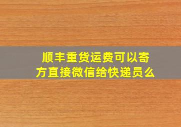 顺丰重货运费可以寄方直接微信给快递员么