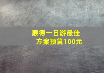 顺德一日游最佳方案预算100元