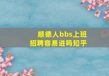 顺德人bbs上班招聘容易进吗知乎