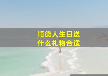 顺德人生日送什么礼物合适