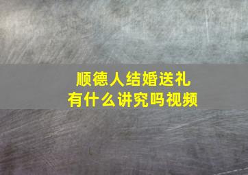 顺德人结婚送礼有什么讲究吗视频